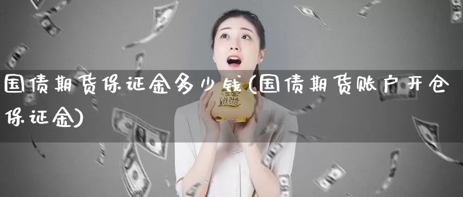 国债期货保证金多少钱(国债期货账户开仓保证金)_https://hz.wpmee.com_黄金期货直播_第1张