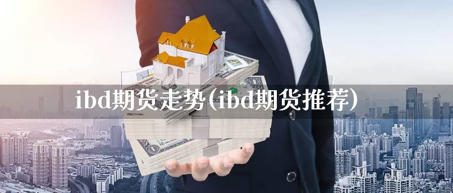 ibd期货走势(ibd期货推荐)_https://hz.wpmee.com_德指期货直播_第1张