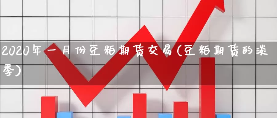 2020年一月份豆粕期货交易(豆粕期货的淡季)_https://hz.wpmee.com_纳指期货直播_第1张