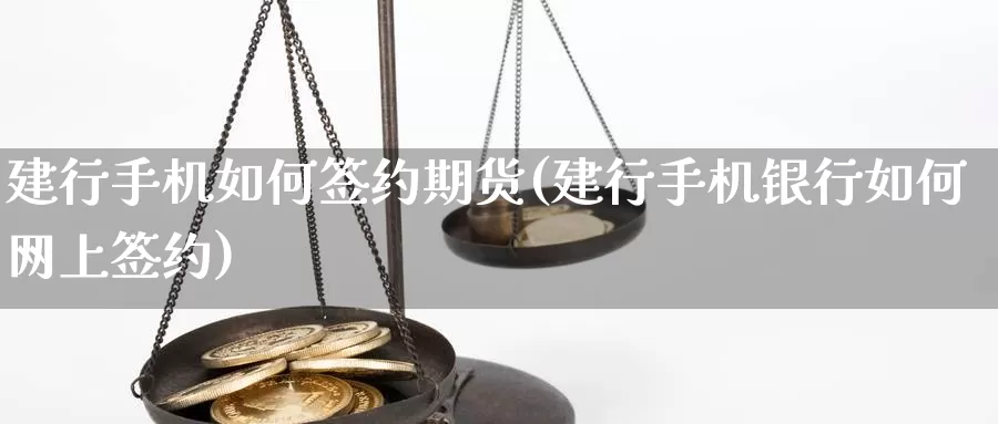 建行手机如何签约期货(建行手机银行如何网上签约)_https://hz.wpmee.com_黄金期货直播_第1张