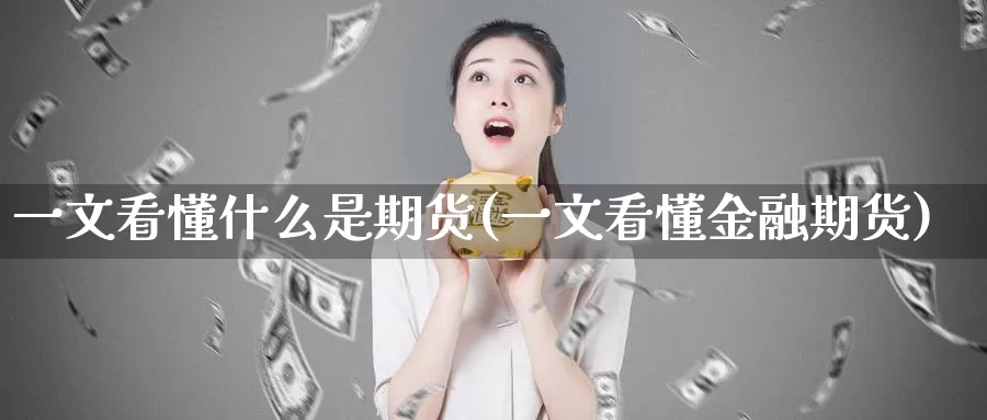 一文看懂什么是期货(一文看懂金融期货)_https://hz.wpmee.com_外盘期货直播_第1张