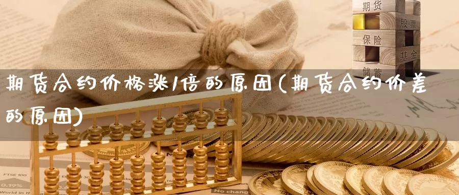 期货合约价格涨1倍的原因(期货合约价差的原因)_https://hz.wpmee.com_外盘期货直播_第1张