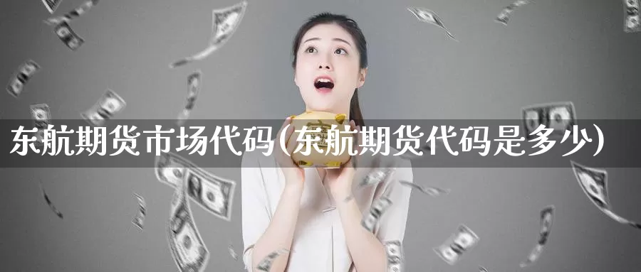 东航期货市场代码(东航期货代码是多少)_https://hz.wpmee.com_黄金期货直播_第1张