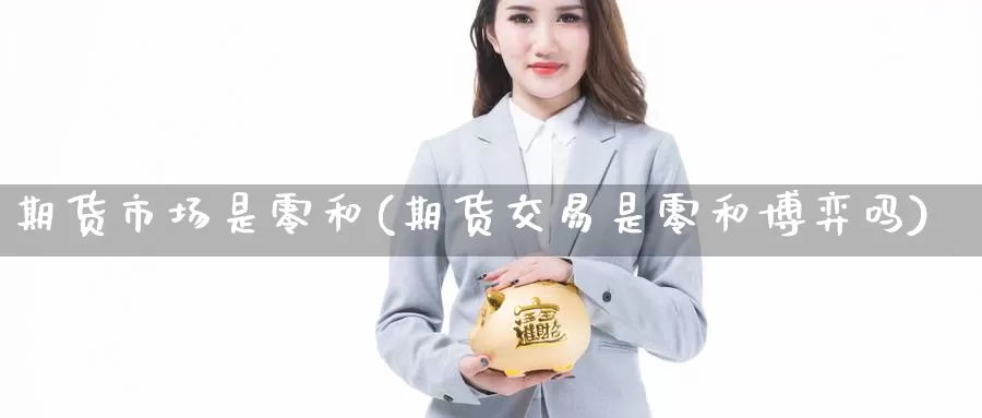 期货市场是零和(期货交易是零和博弈吗)_https://hz.wpmee.com_黄金期货直播_第1张