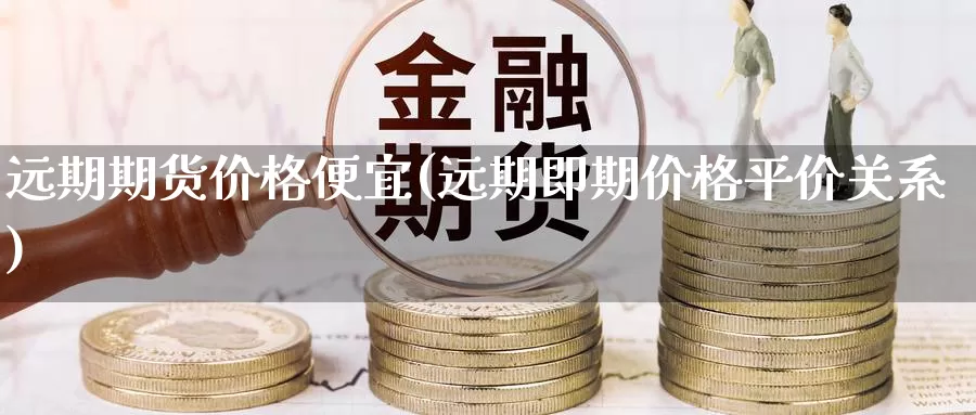 远期期货价格便宜(远期即期价格平价关系)_https://hz.wpmee.com_纳指期货直播_第1张