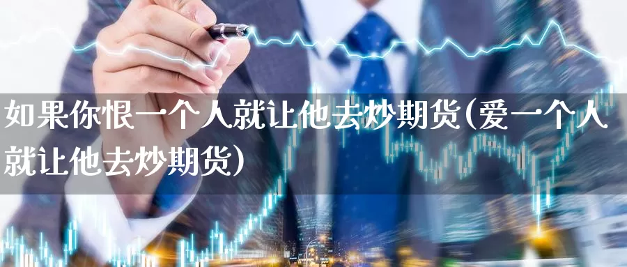 如果你恨一个人就让他去炒期货(爱一个人就让他去炒期货)_https://hz.wpmee.com_黄金期货直播_第1张