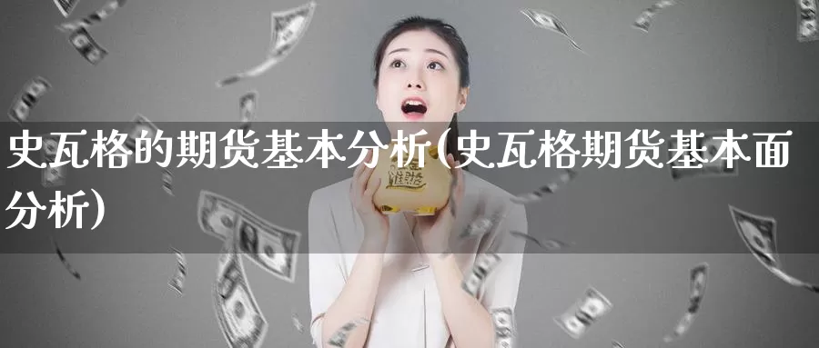 史瓦格的期货基本分析(史瓦格期货基本面分析)_https://hz.wpmee.com_国际期货直播_第1张