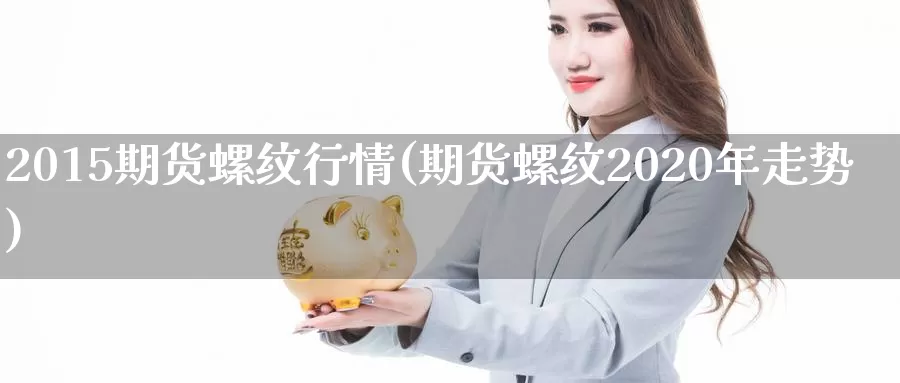 2015期货螺纹行情(期货螺纹2020年走势)_https://hz.wpmee.com_德指期货直播_第1张