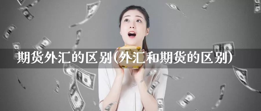 期货外汇的区别(外汇和期货的区别)_https://hz.wpmee.com_国际期货直播_第1张