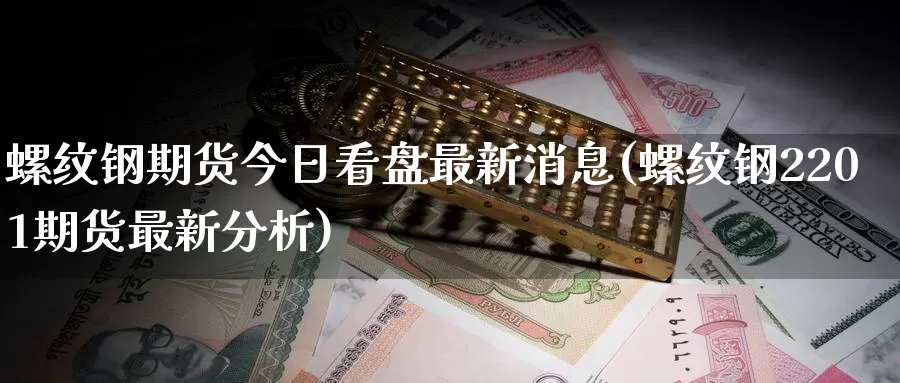 螺纹钢期货今日看盘最新消息(螺纹钢2201期货最新分析)_https://hz.wpmee.com_纳指期货直播_第1张