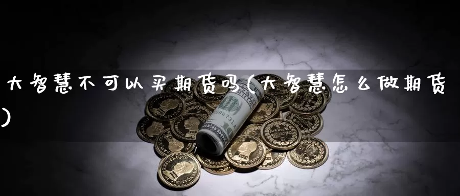 大智慧不可以买期货吗(大智慧怎么做期货)_https://hz.wpmee.com_纳指期货直播_第1张