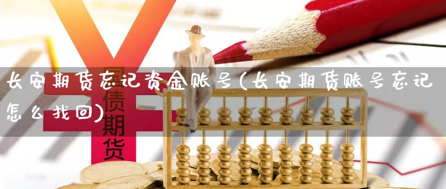 长安期货忘记资金账号(长安期货账号忘记怎么找回)_https://hz.wpmee.com_外盘期货直播_第1张