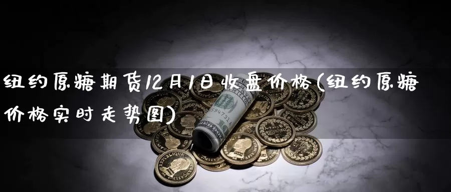 纽约原糖期货12月1日收盘价格(纽约原糖价格实时走势图)_https://hz.wpmee.com_黄金期货直播_第1张