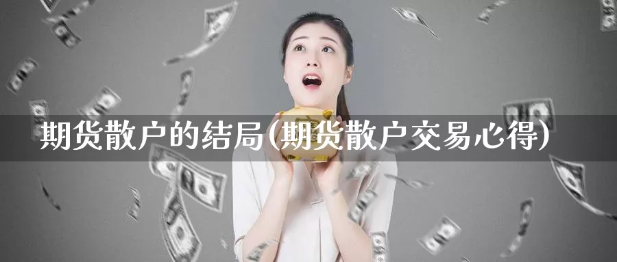 期货散户的结局(期货散户交易心得)_https://hz.wpmee.com_德指期货直播_第1张