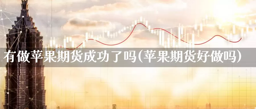 有做苹果期货成功了吗(苹果期货好做吗)_https://hz.wpmee.com_纳指期货直播_第1张