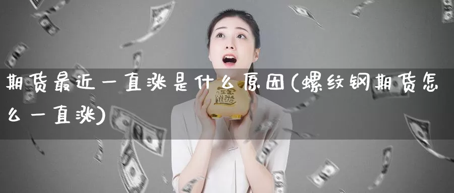 期货最近一直涨是什么原因(螺纹钢期货怎么一直涨)_https://hz.wpmee.com_纳指期货直播_第1张