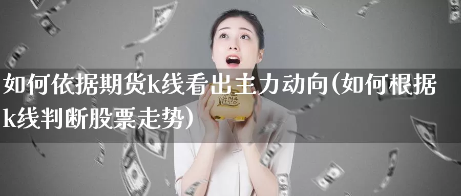 如何依据期货k线看出主力动向(如何根据k线判断股票走势)_https://hz.wpmee.com_外盘期货直播_第1张