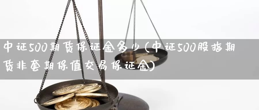 中证500期货保证金多少(中证500股指期货非套期保值交易保证金)_https://hz.wpmee.com_黄金期货直播_第1张