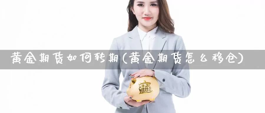 黄金期货如何转期(黄金期货怎么移仓)_https://hz.wpmee.com_纳指期货直播_第1张