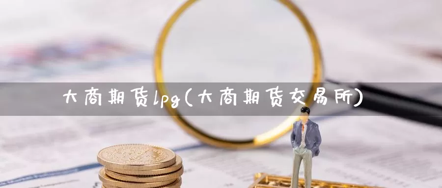 大商期货lpg(大商期货交易所)_https://hz.wpmee.com_国际期货直播_第1张