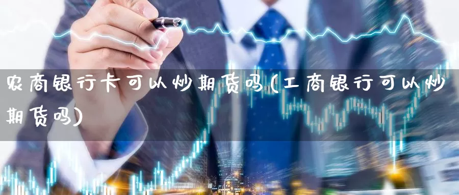 农商银行卡可以炒期货吗(工商银行可以炒期货吗)_https://hz.wpmee.com_黄金期货直播_第1张