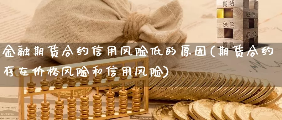 金融期货合约信用风险低的原因(期货合约存在价格风险和信用风险)_https://hz.wpmee.com_外盘期货直播_第1张