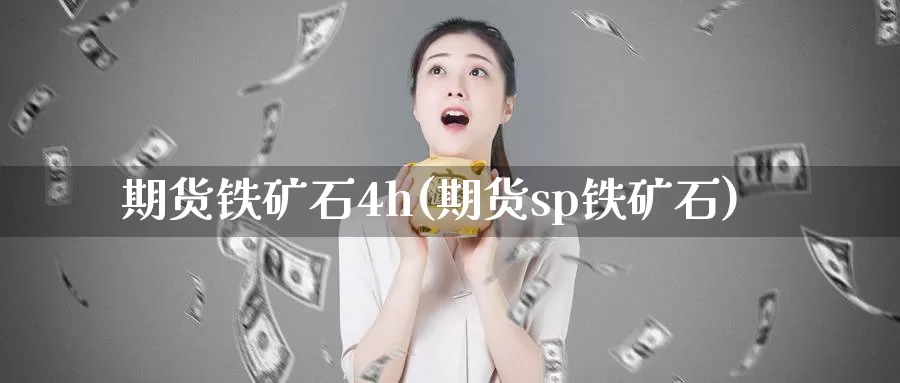 期货铁矿石4h(期货sp铁矿石)_https://hz.wpmee.com_外盘期货直播_第1张