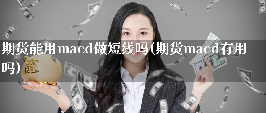 期货能用macd做短线吗(期货macd有用吗)_https://hz.wpmee.com_外盘期货直播_第1张