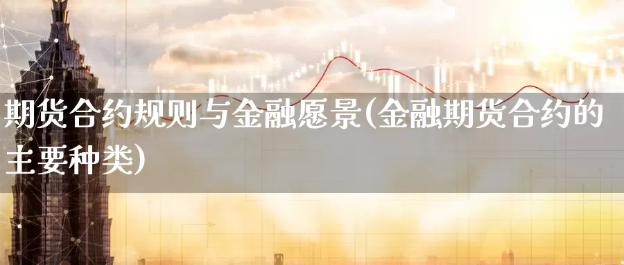 期货合约规则与金融愿景(金融期货合约的主要种类)_https://hz.wpmee.com_黄金期货直播_第1张