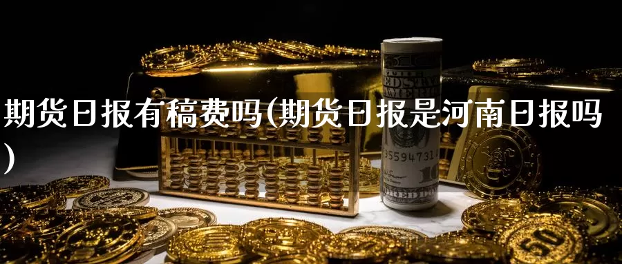 期货日报有稿费吗(期货日报是河南日报吗)_https://hz.wpmee.com_德指期货直播_第1张