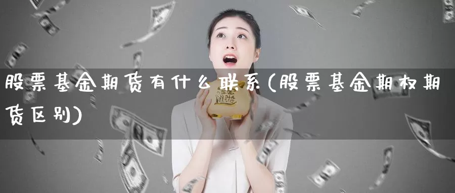 股票基金期货有什么联系(股票基金期权期货区别)_https://hz.wpmee.com_国际期货直播_第1张