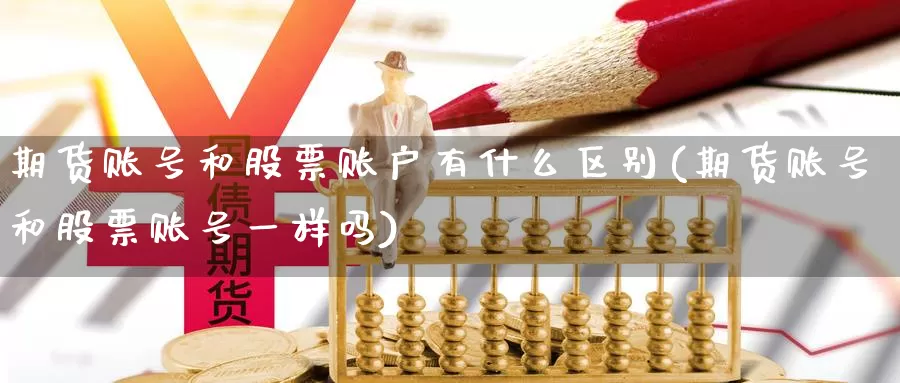 期货账号和股票账户有什么区别(期货账号和股票账号一样吗)_https://hz.wpmee.com_国际期货直播_第1张