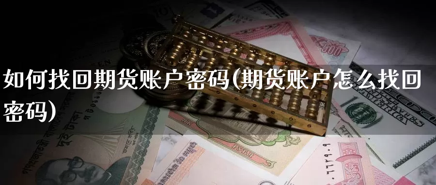 如何找回期货账户密码(期货账户怎么找回密码)_https://hz.wpmee.com_外盘期货直播_第1张