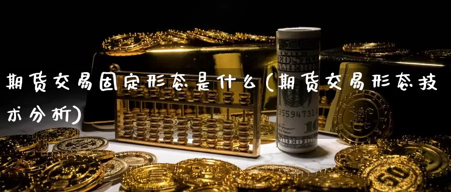 期货交易固定形态是什么(期货交易形态技术分析)_https://hz.wpmee.com_德指期货直播_第1张