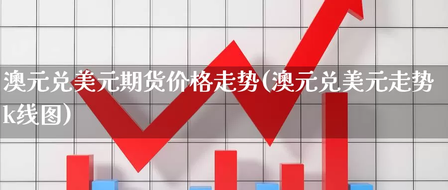 澳元兑美元期货价格走势(澳元兑美元走势k线图)_https://hz.wpmee.com_德指期货直播_第1张