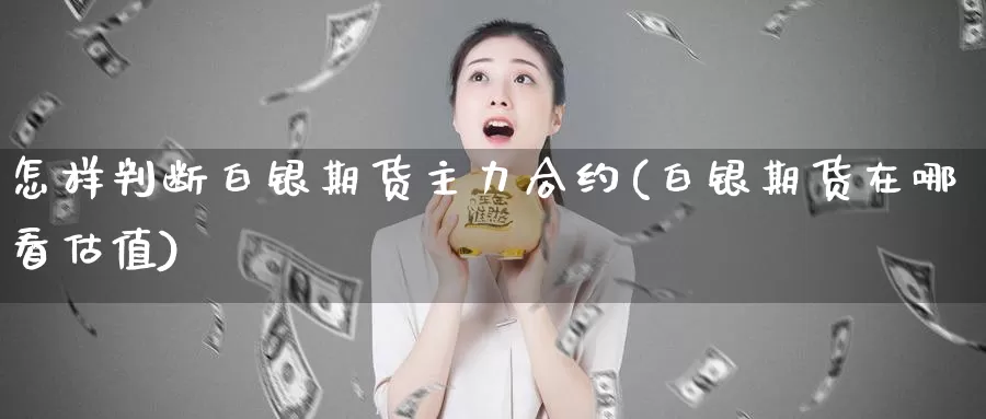 怎样判断白银期货主力合约(白银期货在哪看估值)_https://hz.wpmee.com_纳指期货直播_第1张