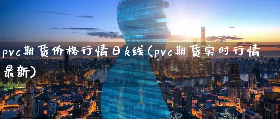 pvc期货价格行情日k线(pvc期货实时行情最新)_https://hz.wpmee.com_国际期货直播_第1张