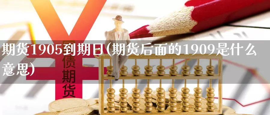 期货1905到期日(期货后面的1909是什么意思)_https://hz.wpmee.com_德指期货直播_第1张