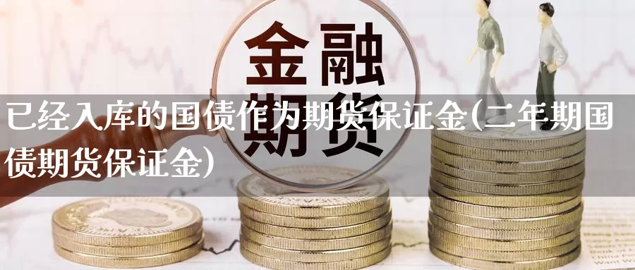 已经入库的国债作为期货保证金(二年期国债期货保证金)_https://hz.wpmee.com_纳指期货直播_第1张