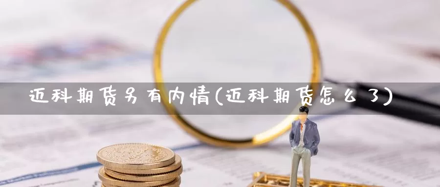 迈科期货另有内情(迈科期货怎么了)_https://hz.wpmee.com_黄金期货直播_第1张