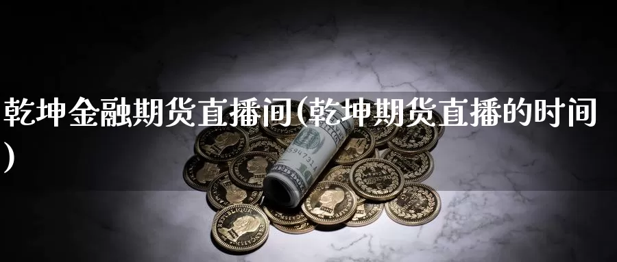 乾坤金融期货直播间(乾坤期货直播的时间)_https://hz.wpmee.com_德指期货直播_第1张