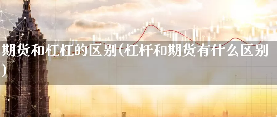 期货和杠杠的区别(杠杆和期货有什么区别)_https://hz.wpmee.com_黄金期货直播_第1张