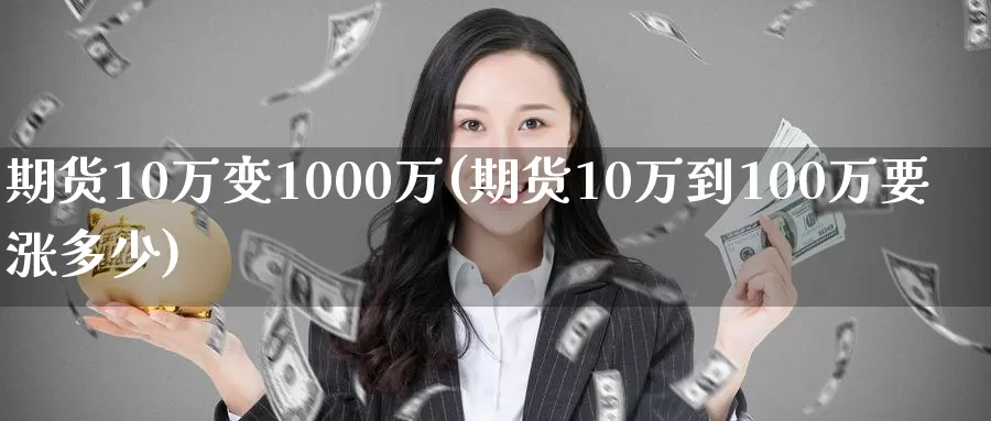 期货10万变1000万(期货10万到100万要涨多少)_https://hz.wpmee.com_纳指期货直播_第1张