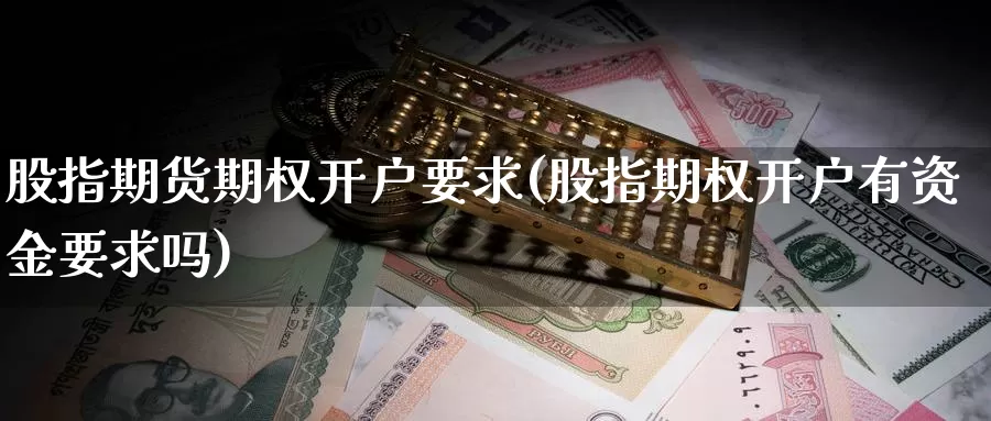 股指期货期权开户要求(股指期权开户有资金要求吗)_https://hz.wpmee.com_外盘期货直播_第1张