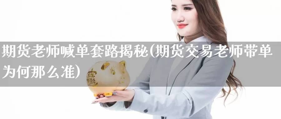 期货老师喊单套路揭秘(期货交易老师带单为何那么准)_https://hz.wpmee.com_外盘期货直播_第1张