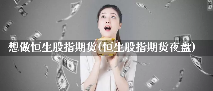 想做恒生股指期货(恒生股指期货夜盘)_https://hz.wpmee.com_黄金期货直播_第1张