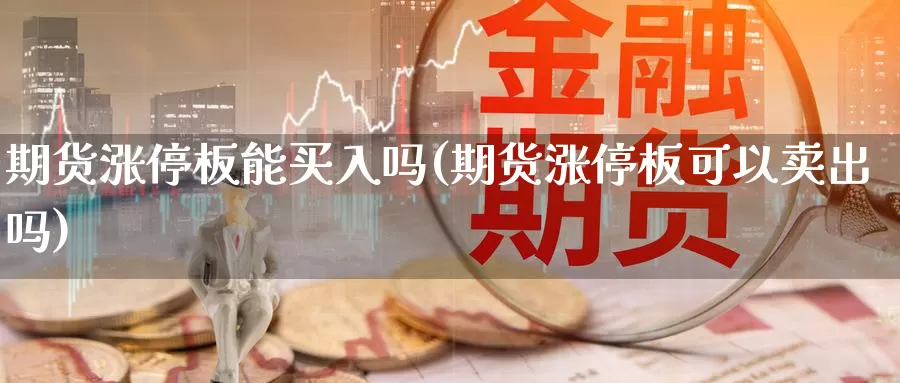 期货涨停板能买入吗(期货涨停板可以卖出吗)_https://hz.wpmee.com_黄金期货直播_第1张