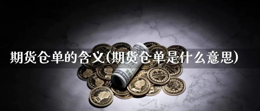 期货仓单的含义(期货仓单是什么意思)_https://hz.wpmee.com_黄金期货直播_第1张