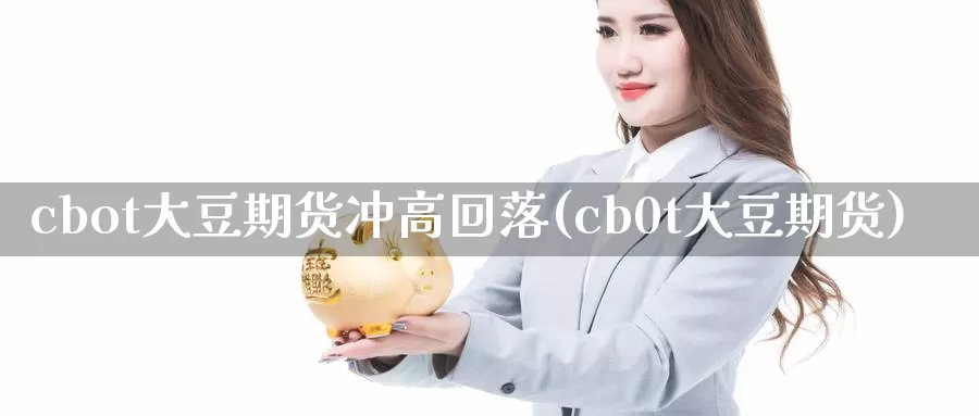 cbot大豆期货冲高回落(cb0t大豆期货)_https://hz.wpmee.com_黄金期货直播_第1张