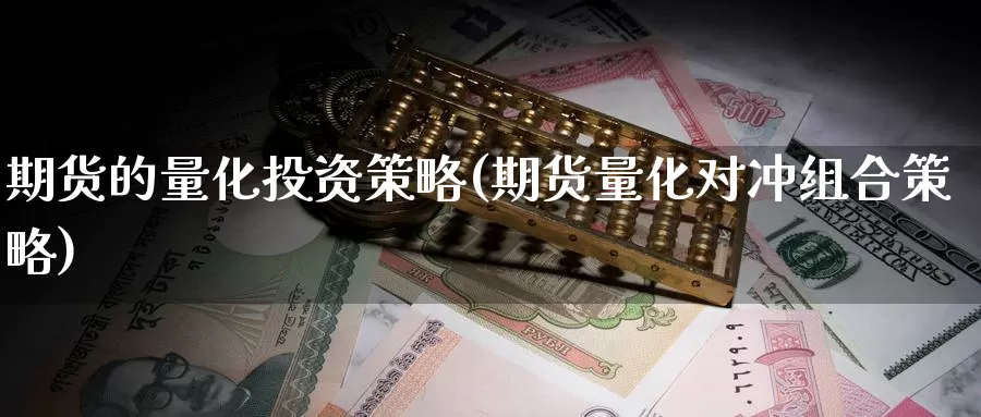 期货的量化投资策略(期货量化对冲组合策略)_https://hz.wpmee.com_黄金期货直播_第1张